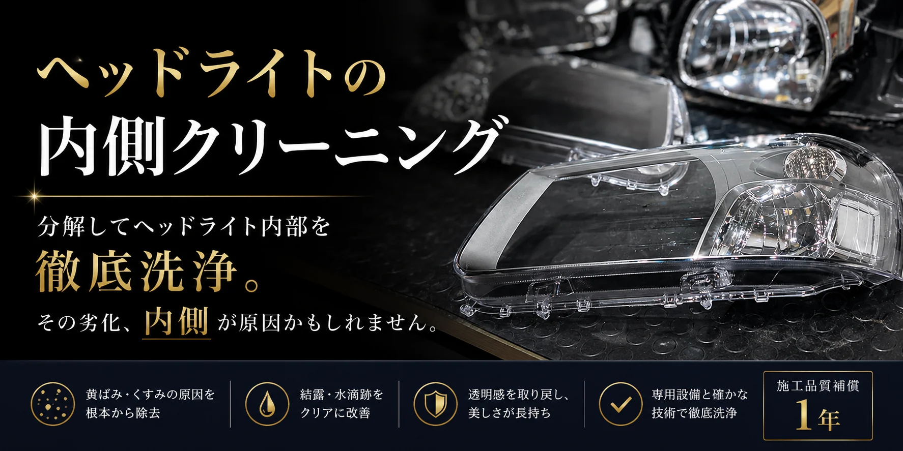 ヘッドライトの内側クリーニング。分解してヘッドライト内部を徹底洗浄。殻割りしたヘッドライトのレンズと、黄ばみ・くすみ除去、結露・水滴跡の改善、施工品質保証1年などの案内