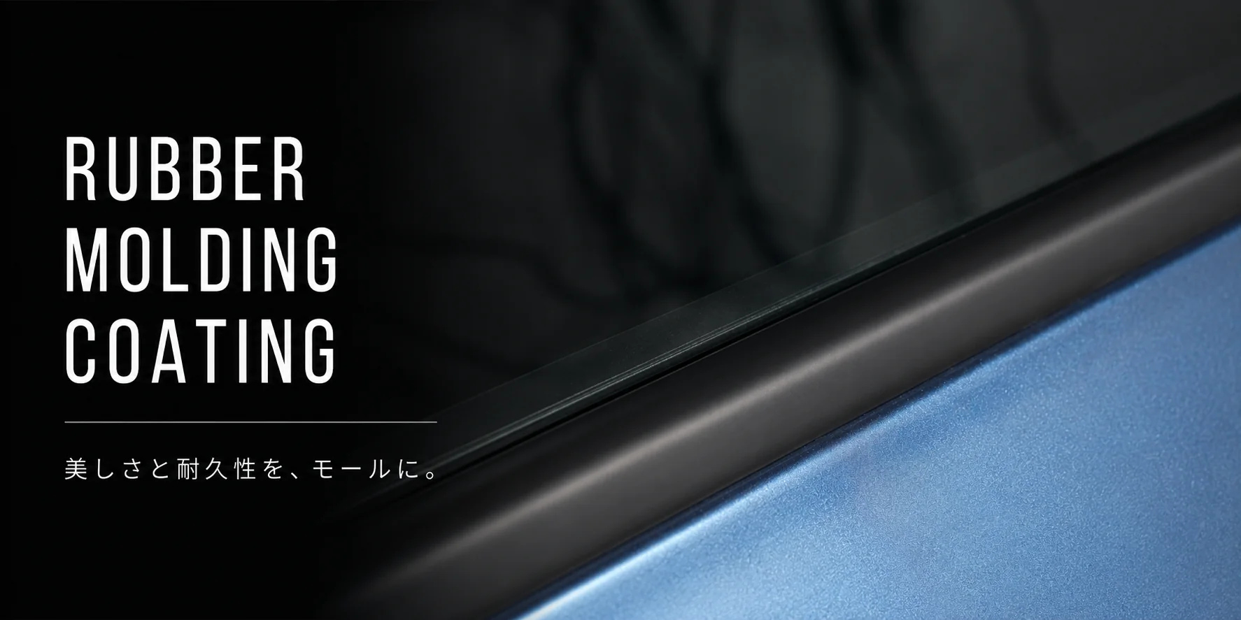 RUBBER MOLDING COATING　美しさと耐久性を、モールに。窓ガラスとボディの間にある黒いゴムモールのクローズアップ